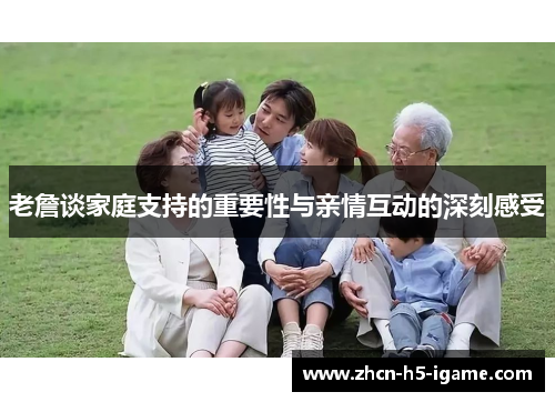 老詹谈家庭支持的重要性与亲情互动的深刻感受