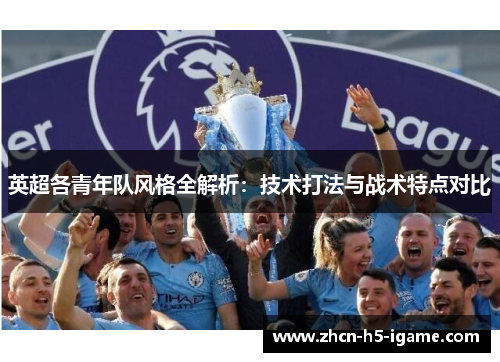 英超各青年队风格全解析：技术打法与战术特点对比