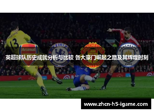 英超球队历史成就分析与比较 各大豪门崛起之路及其辉煌时刻 英超球队历史成就分析与比较 各大豪门崛起之路及其辉煌时刻