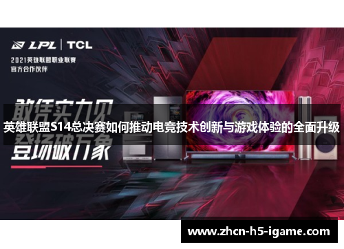 英雄联盟S14总决赛如何推动电竞技术创新与游戏体验的全面升级 英雄联盟S14总决赛如何推动电竞技术创新与游戏体验的全面升级