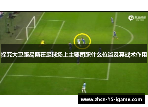 探究大卫路易斯在足球场上主要司职什么位置及其战术作用