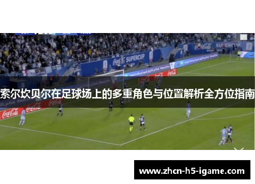 索尔坎贝尔在足球场上的多重角色与位置解析全方位指南