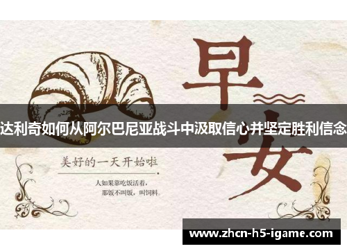 达利奇如何从阿尔巴尼亚战斗中汲取信心并坚定胜利信念