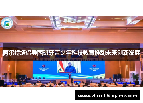 阿尔特塔倡导西班牙青少年科技教育推动未来创新发展