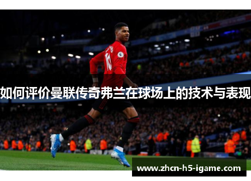 如何评价曼联传奇弗兰在球场上的技术与表现