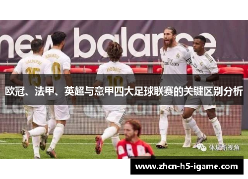 欧冠、法甲、英超与意甲四大足球联赛的关键区别分析 欧冠、法甲、英超与意甲四大足球联赛的关键区别分析