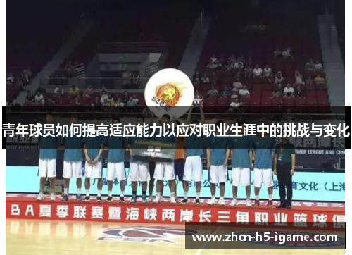 青年球员如何提高适应能力以应对职业生涯中的挑战与变化