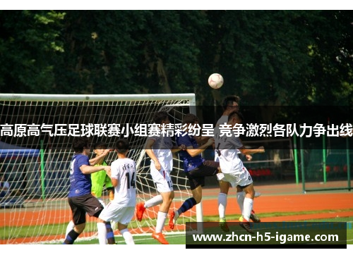 高原高气压足球联赛小组赛精彩纷呈 竞争激烈各队力争出线