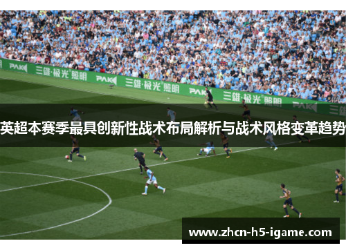 英超本赛季最具创新性战术布局解析与战术风格变革趋势