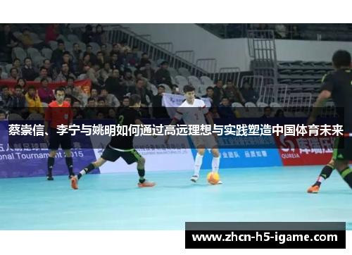 蔡崇信、李宁与姚明如何通过高远理想与实践塑造中国体育未来