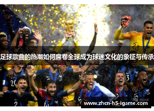 足球歌曲的热潮如何席卷全球成为球迷文化的象征与传承