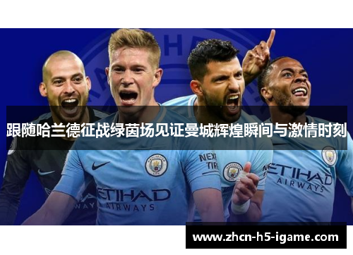 跟随哈兰德征战绿茵场见证曼城辉煌瞬间与激情时刻