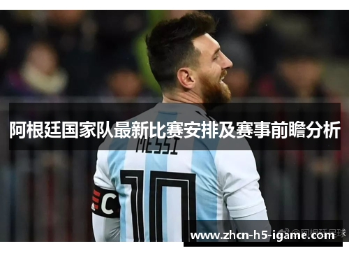 阿根廷国家队最新比赛安排及赛事前瞻分析