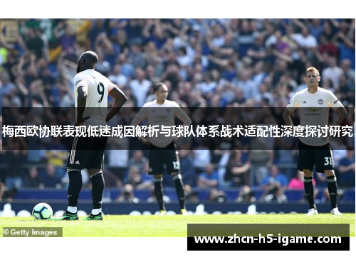 梅西欧协联表现低迷成因解析与球队体系战术适配性深度探讨研究 梅西欧协联表现低迷成因解析与球队体系战术适配性深度探讨研究