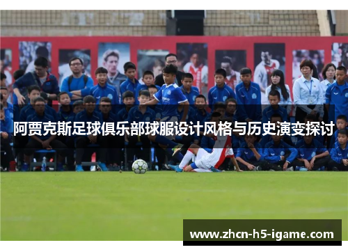 阿贾克斯足球俱乐部球服设计风格与历史演变探讨 阿贾克斯足球俱乐部球服设计风格与历史演变探讨