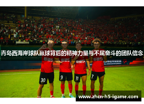 青岛西海岸球队赢球背后的精神力量与不屈奋斗的团队信念 青岛西海岸球队赢球背后的精神力量与不屈奋斗的团队信念