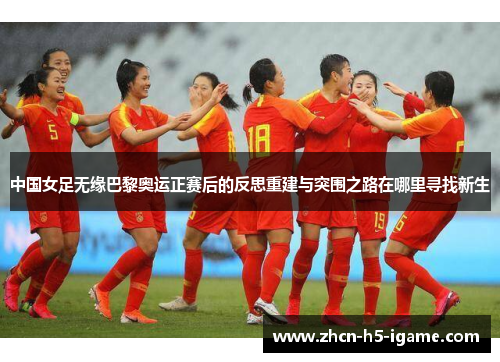 中国女足无缘巴黎奥运正赛后的反思重建与突围之路在哪里寻找新生 中国女足无缘巴黎奥运正赛后的反思重建与突围之路在哪里寻找新生