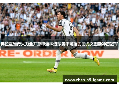 弗拉霍维奇火力全开意甲连续进球势不可挡力助尤文图斯冲击冠军