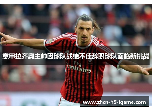 意甲拉齐奥主帅因球队战绩不佳辞职球队面临新挑战