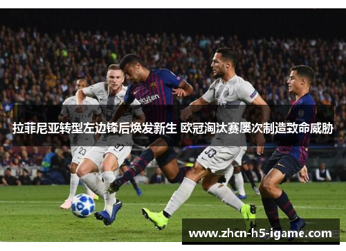 拉菲尼亚转型左边锋后焕发新生 欧冠淘汰赛屡次制造致命威胁