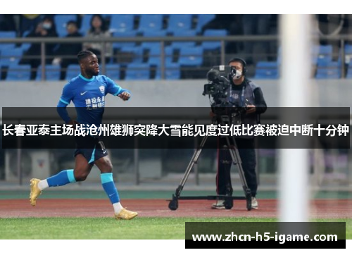 长春亚泰主场战沧州雄狮突降大雪能见度过低比赛被迫中断十分钟