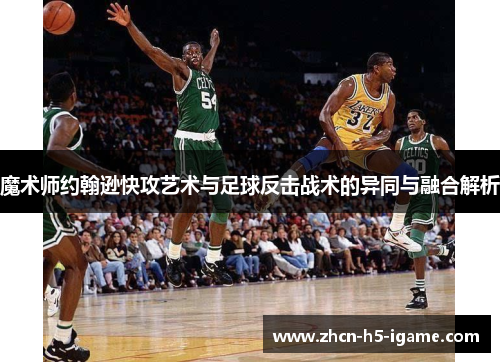 魔术师约翰逊快攻艺术与足球反击战术的异同与融合解析