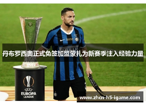 丹布罗西奥正式免签加盟蒙扎为新赛季注入经验力量