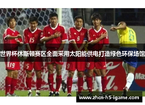 世界杯休斯顿赛区全面采用太阳能供电打造绿色环保场馆