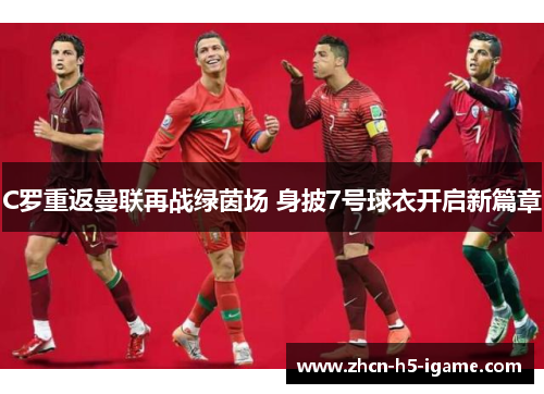 C罗重返曼联再战绿茵场 身披7号球衣开启新篇章
