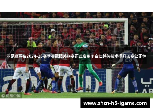 亚足联宣布2024-25赛季亚冠精英联赛正式启用半自动越位技术提升比赛公正性