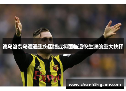 德乌洛费乌遭遇重伤困境或将面临退役生涯的重大抉择 德乌洛费乌遭遇重伤困境或将面临退役生涯的重大抉择